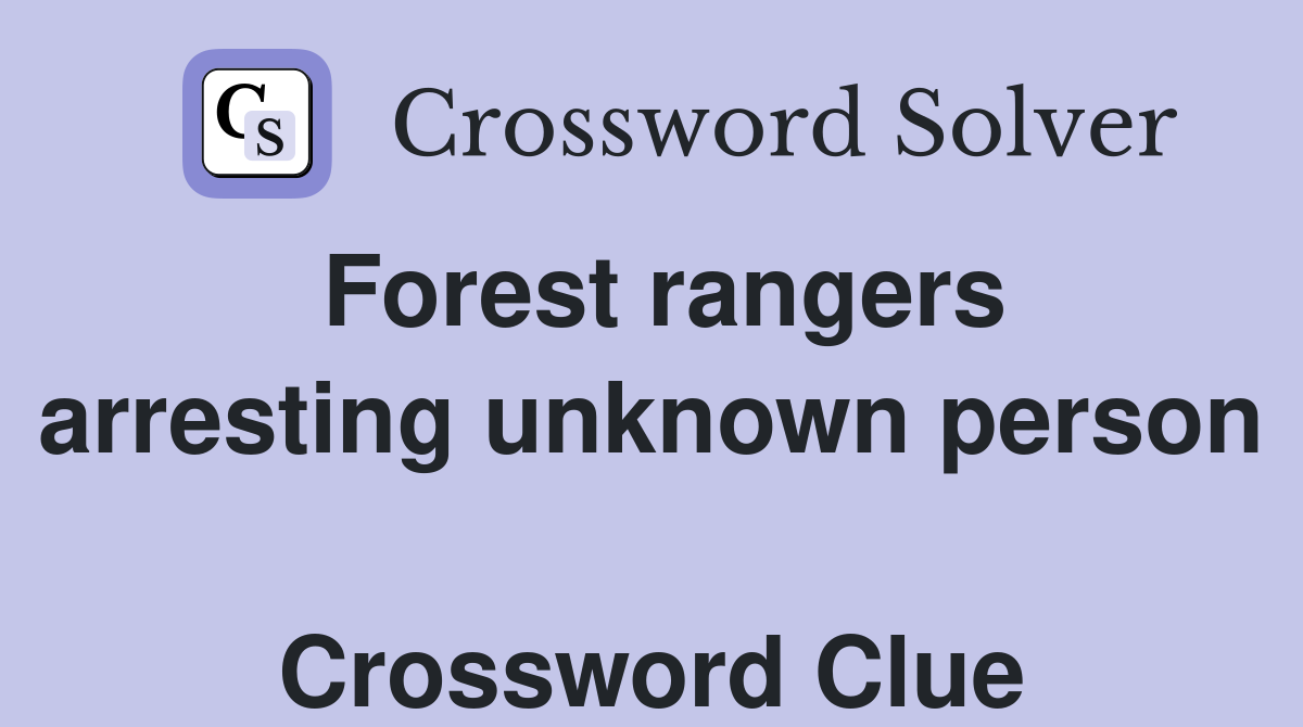 Forest rangers arresting unknown person  Crossword Clue