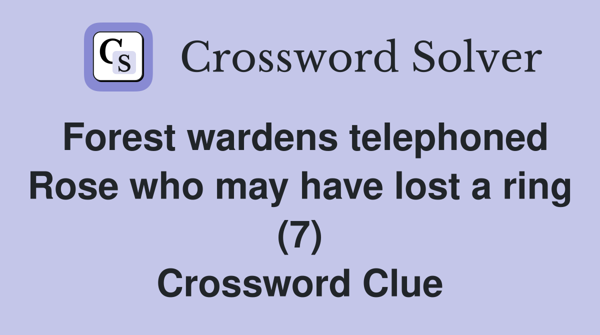 Forest wardens telephoned Rose who may have lost a ring (7) Crossword Clue