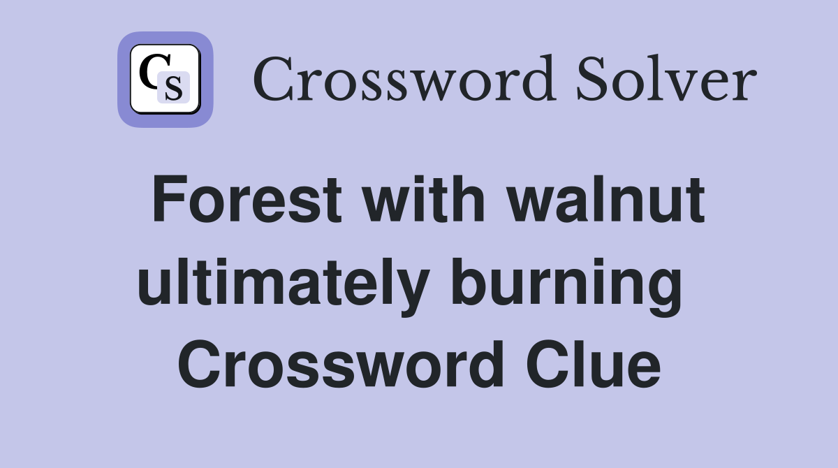 Forest with walnut ultimately burning  Crossword Clue