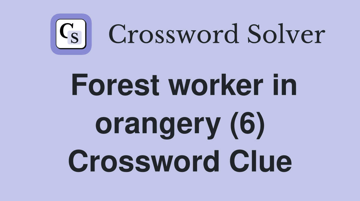 Forest worker in orangery (6) Crossword Clue