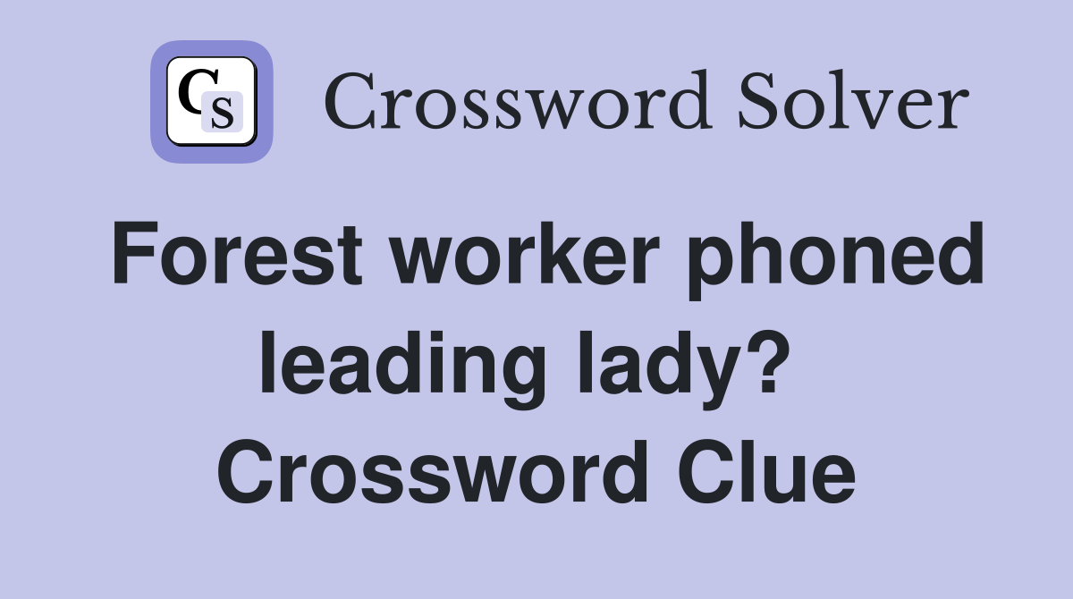 Forest worker phoned leading lady?  Crossword Clue