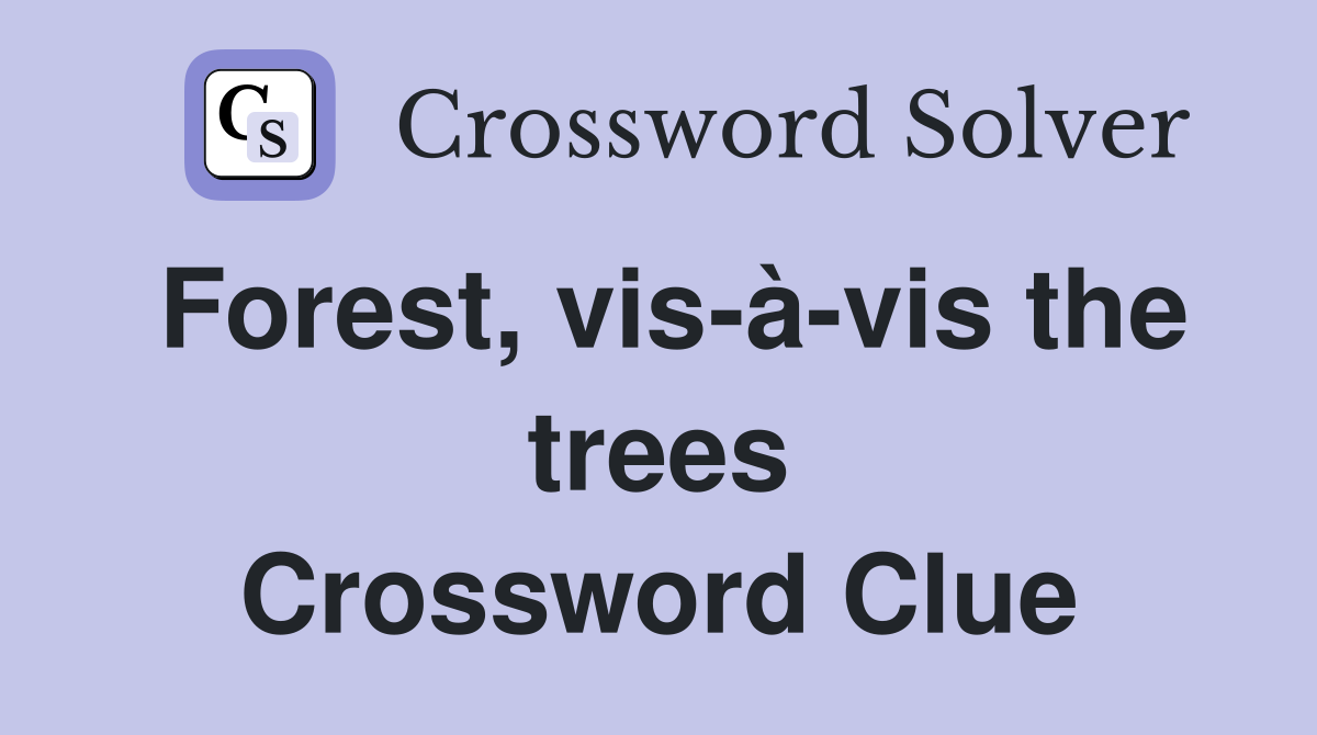 Forest, vis-à-vis the trees Crossword Clue