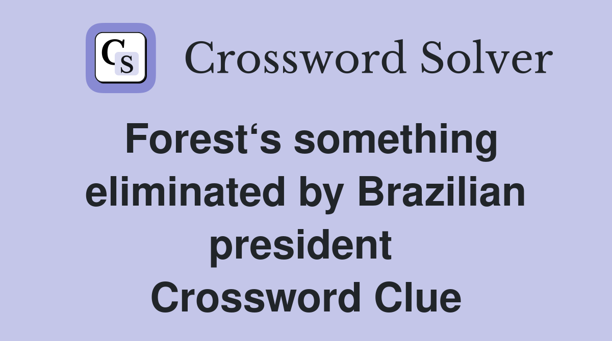 Forest‘s something eliminated by Brazilian president  Crossword Clue