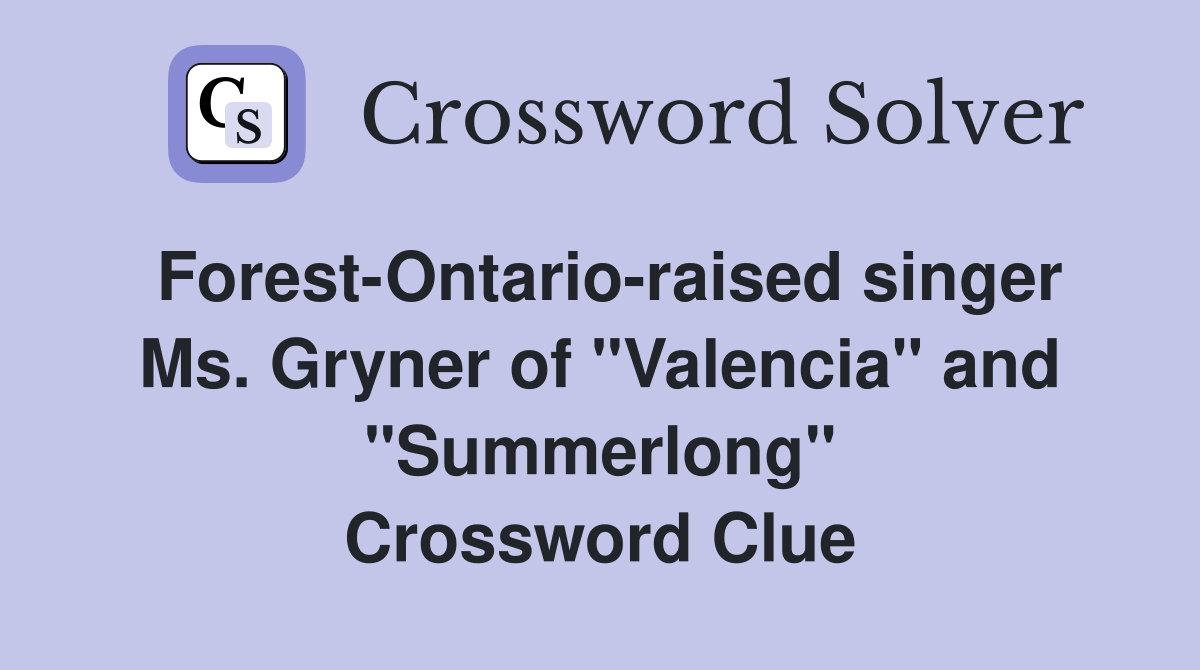 Forest-Ontario-raised singer Ms. Gryner of "Valencia" and "Summerlong" Crossword Clue