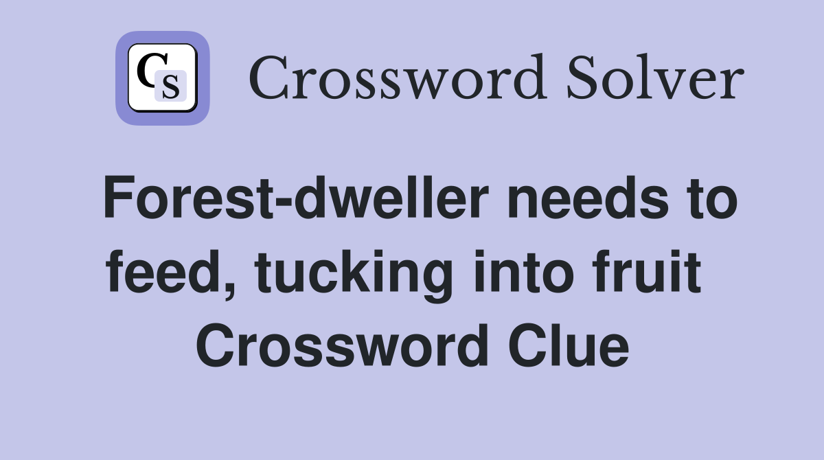 Forest-dweller needs to feed, tucking into fruit  Crossword Clue