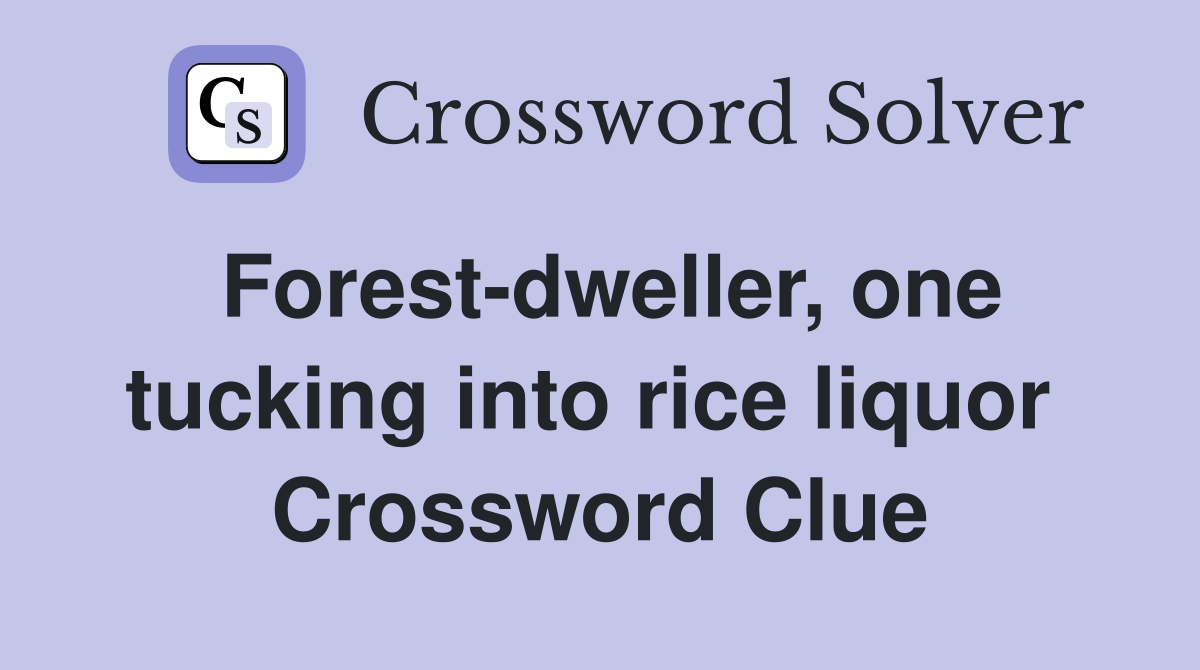 Forest-dweller, one tucking into rice liquor  Crossword Clue