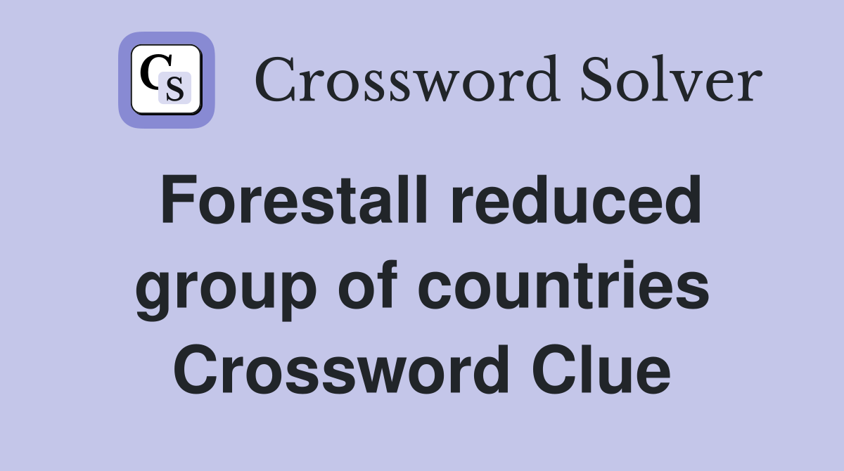 Forestall reduced group of countries Crossword Clue
