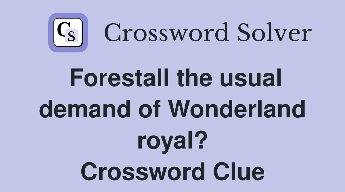 Forestall the usual demand of Wonderland royal? Crossword Clue