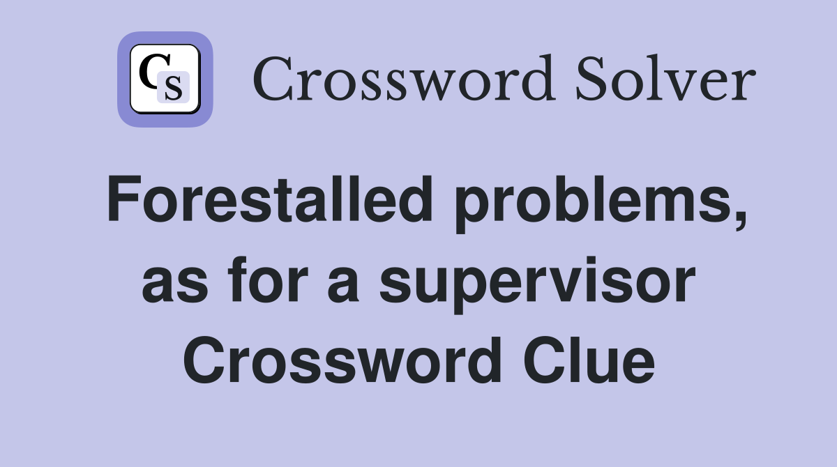 Forestalled problems, as for a supervisor Crossword Clue