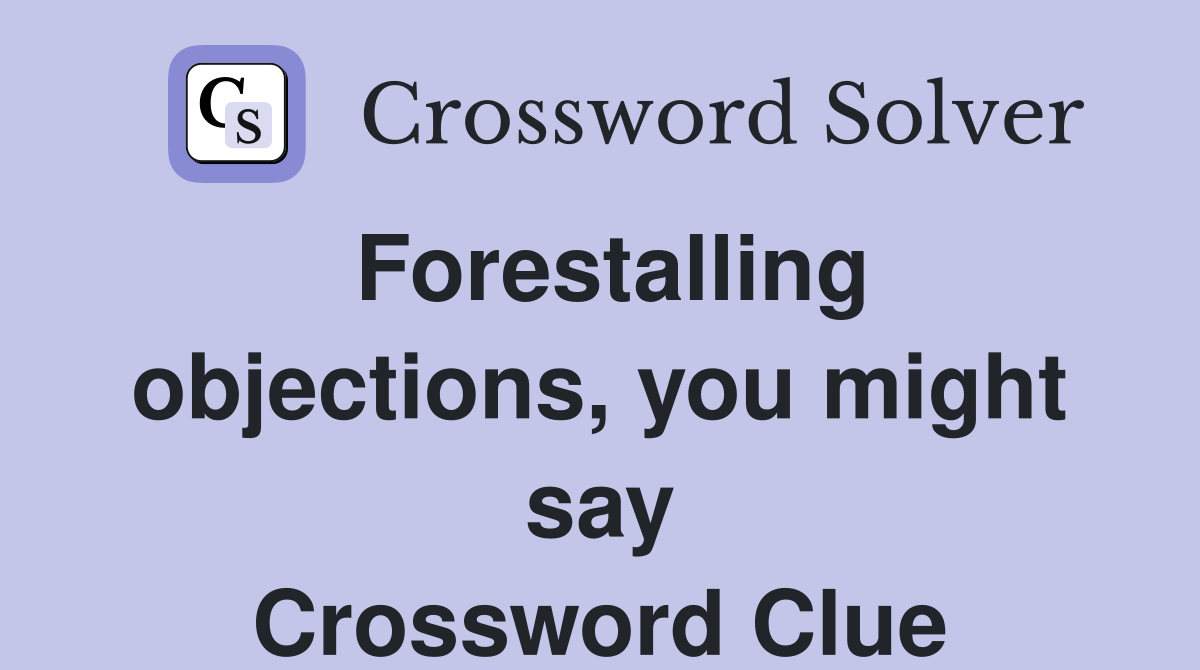 Forestalling objections, you might say Crossword Clue