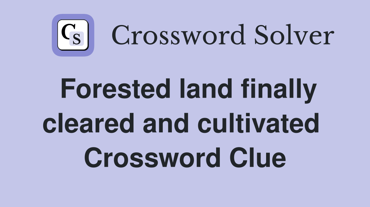 Forested land finally cleared and cultivated  Crossword Clue
