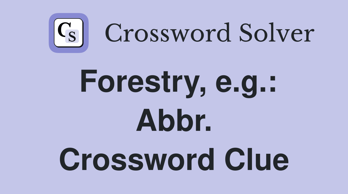 Forestry, e.g.: Abbr. Crossword Clue