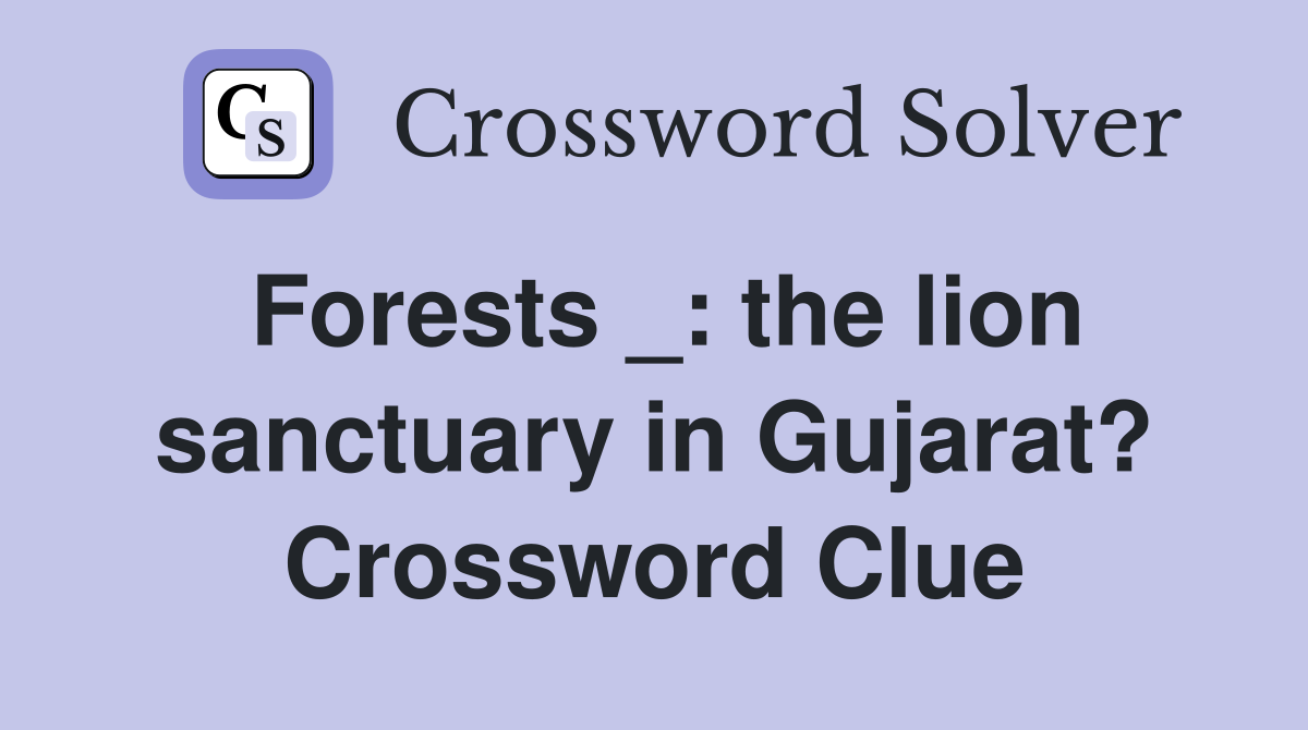 Forests _: the lion sanctuary in Gujarat? Crossword Clue