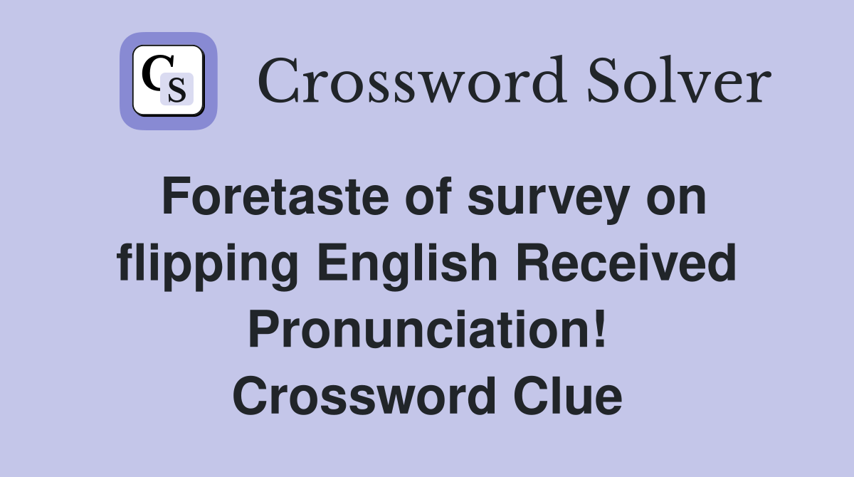 Foretaste of survey on flipping English Received Pronunciation! Crossword Clue
