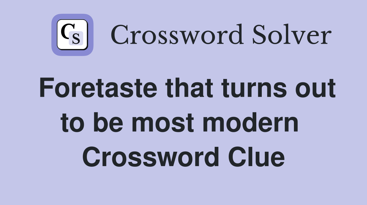 Foretaste that turns out to be most modern  Crossword Clue