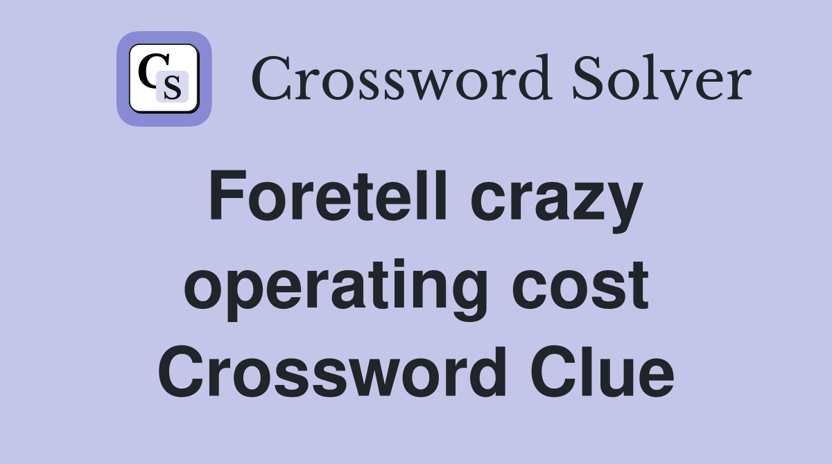 Foretell crazy operating cost Crossword Clue