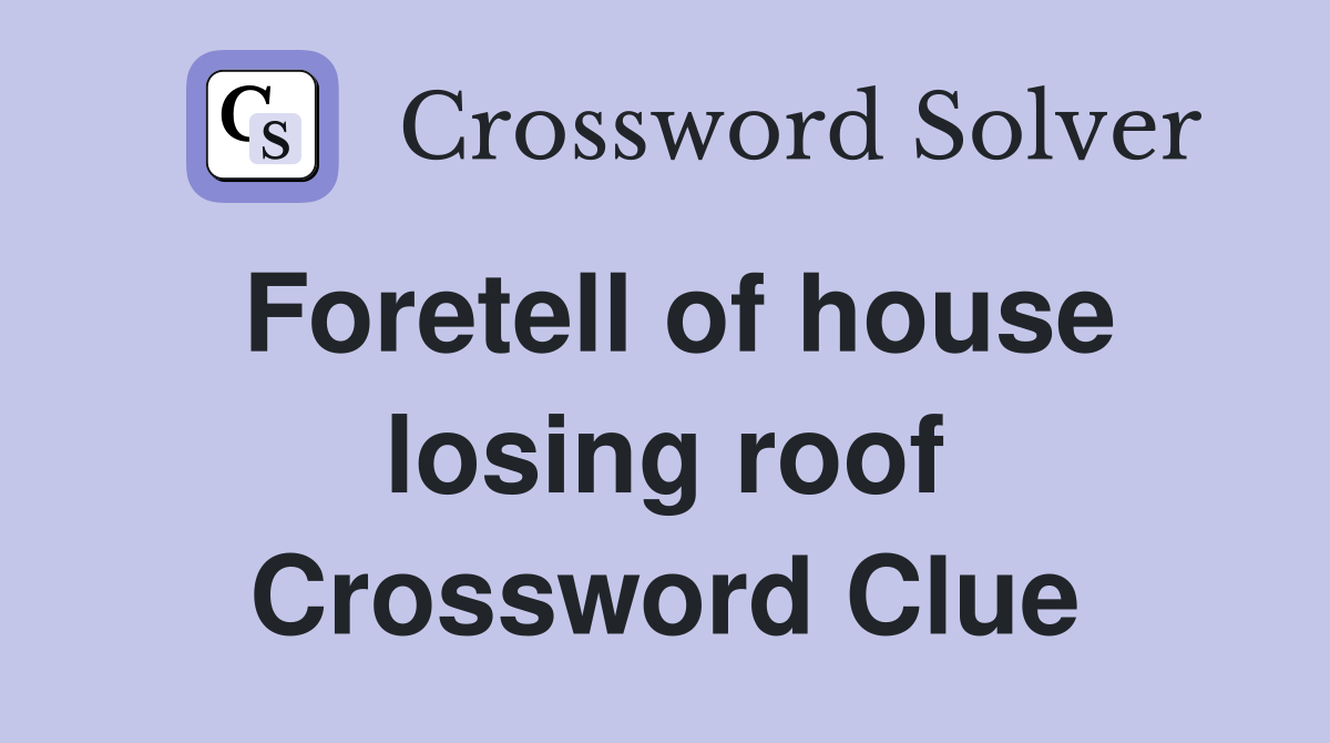 Foretell of house losing roof Crossword Clue