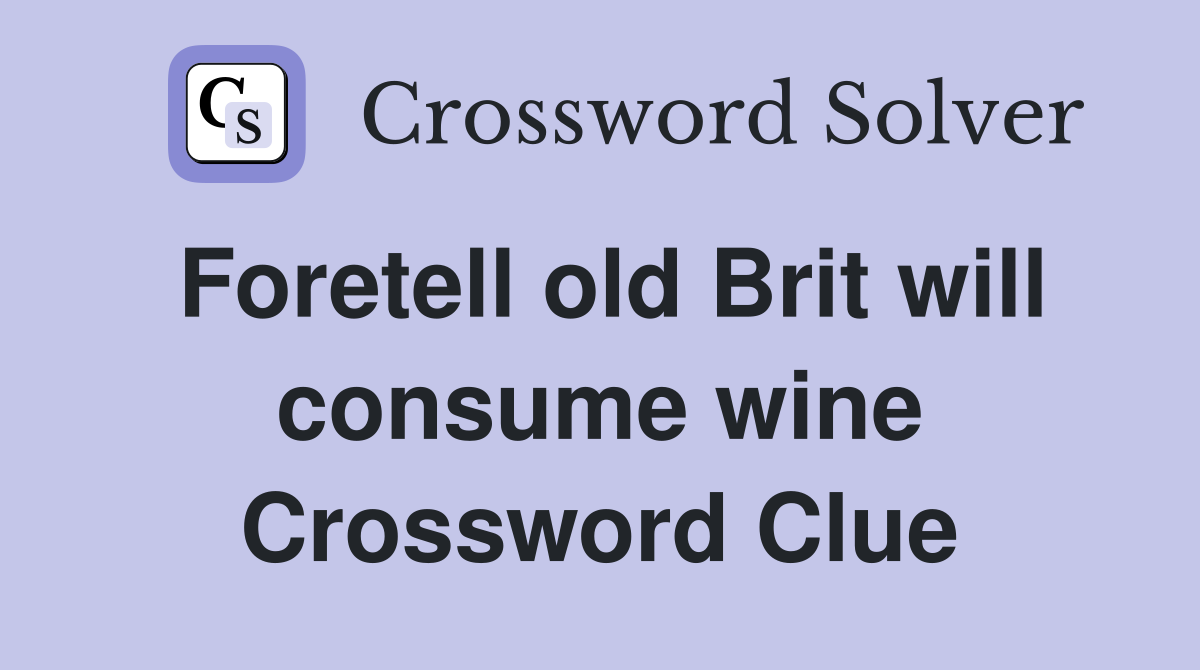 Foretell old Brit will consume wine Crossword Clue