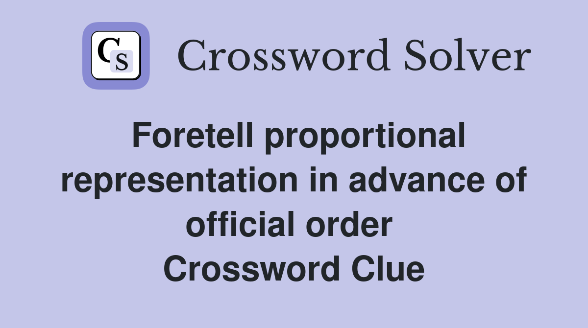 Foretell proportional representation in advance of official order  Crossword Clue