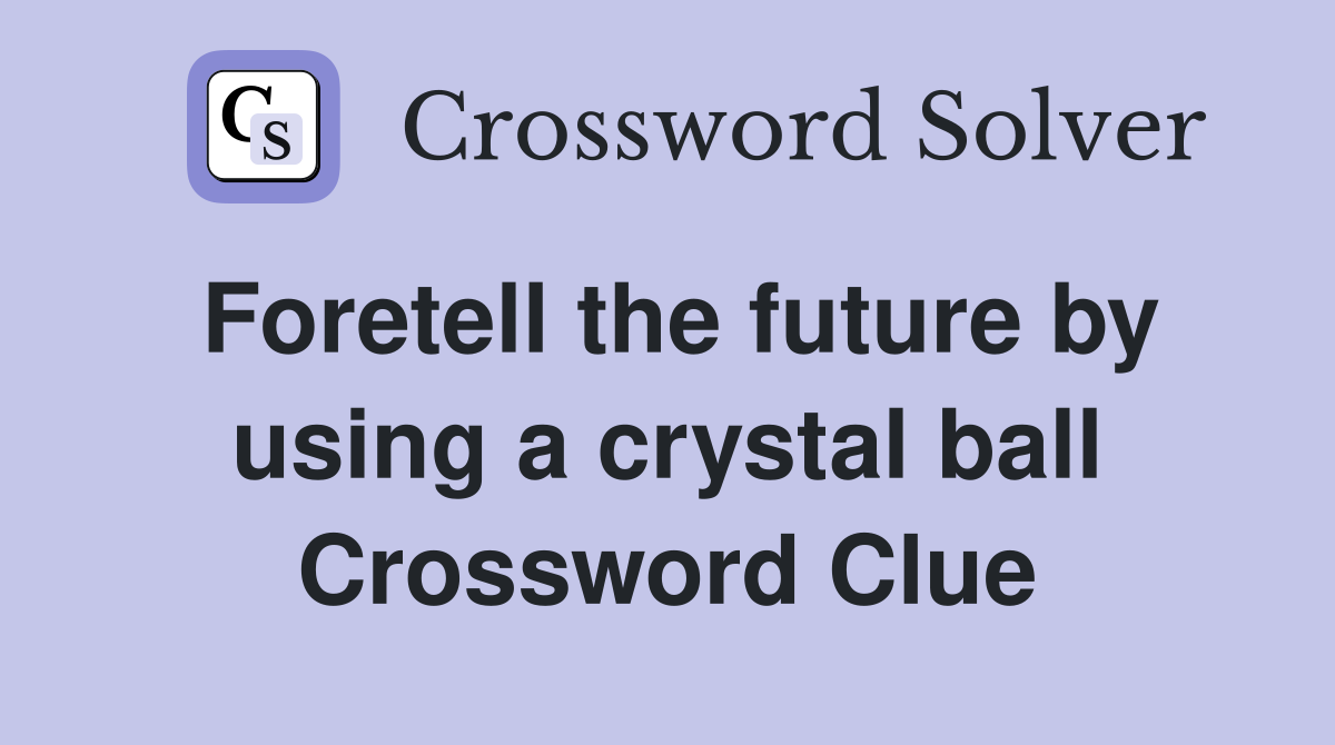 Foretell the future by using a crystal ball Crossword Clue