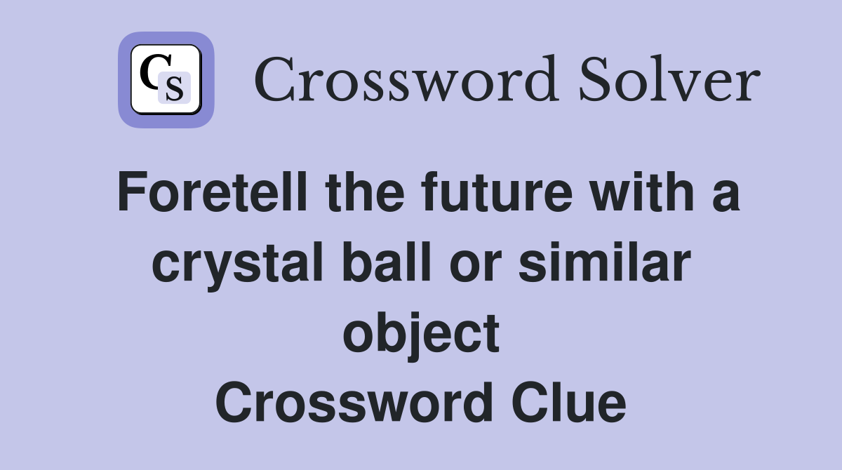Foretell the future with a crystal ball or similar object Crossword Clue