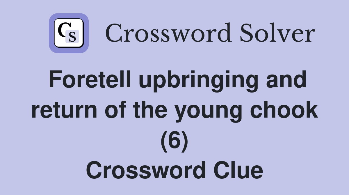 Foretell upbringing and return of the young chook (6) Crossword Clue