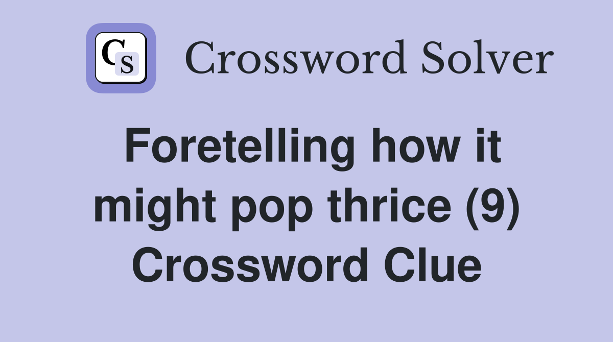 Foretelling how it might pop thrice (9) Crossword Clue
