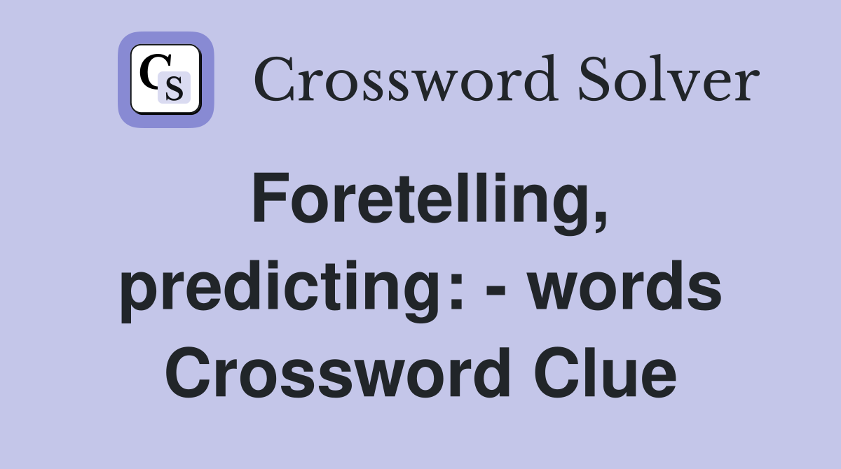 Foretelling, predicting: - words Crossword Clue