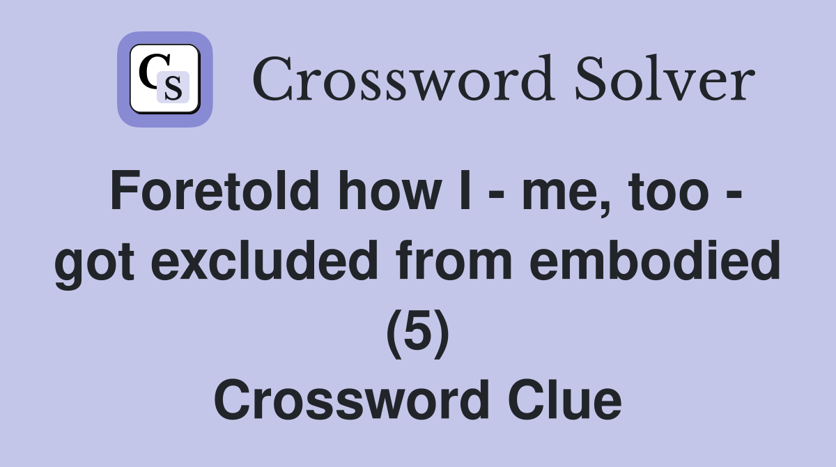 Foretold how I - me, too - got excluded from embodied (5) Crossword Clue