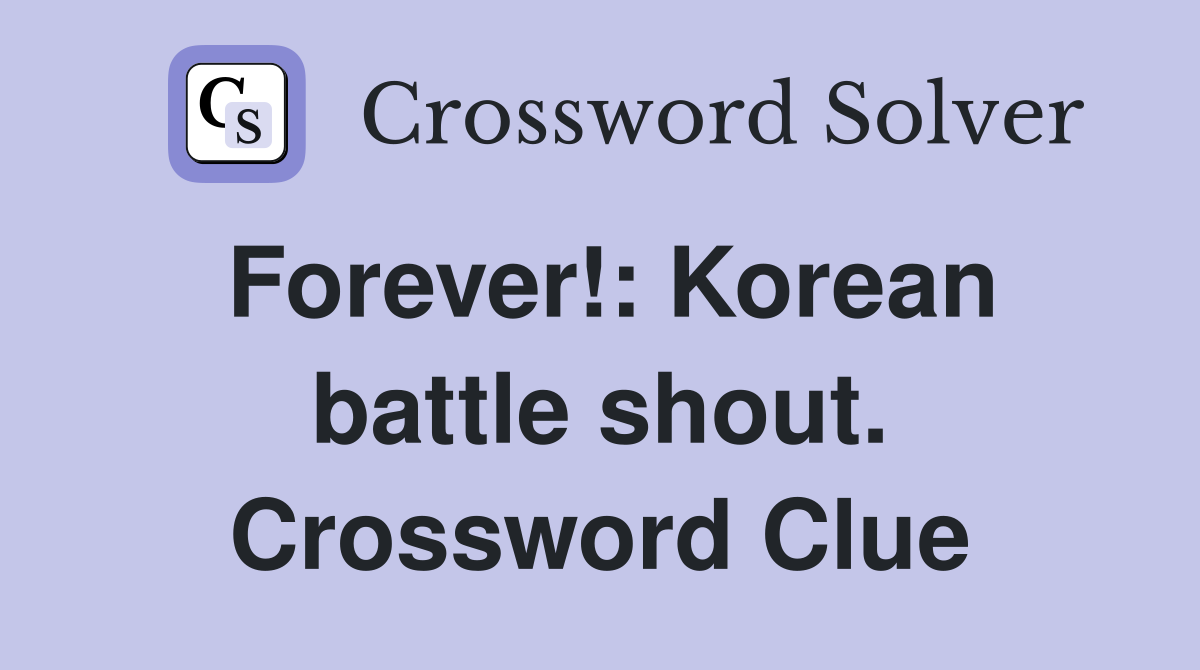 Forever!: Korean battle shout. Crossword Clue