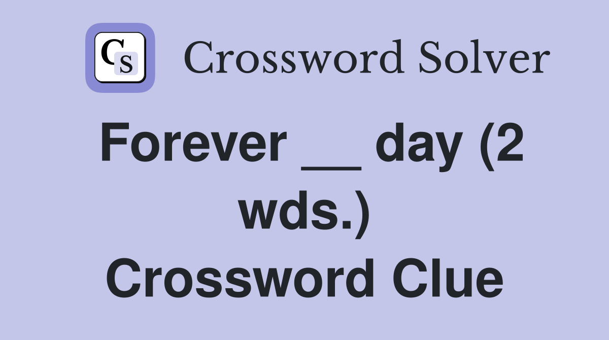 Forever __ day (2 wds.) Crossword Clue