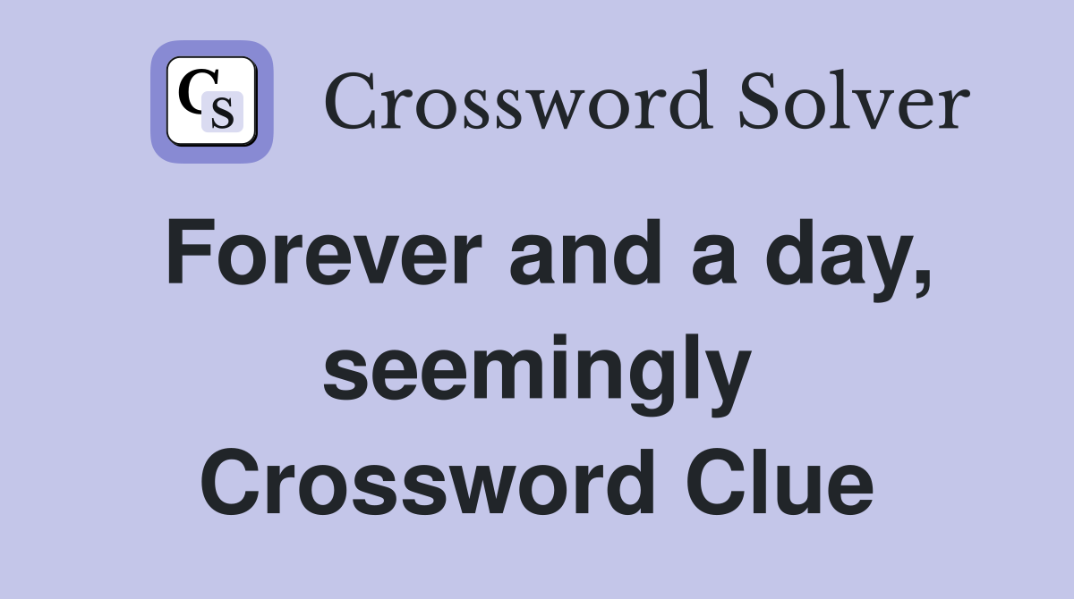 Forever and a day, seemingly Crossword Clue