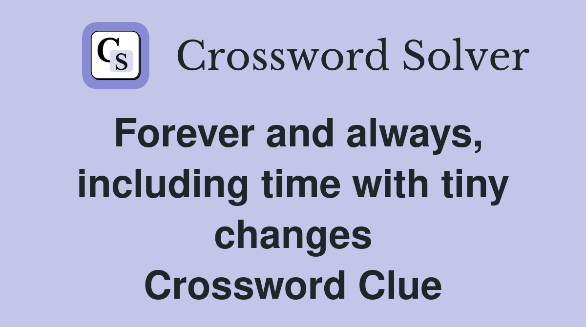 Forever and always, including time with tiny changes Crossword Clue