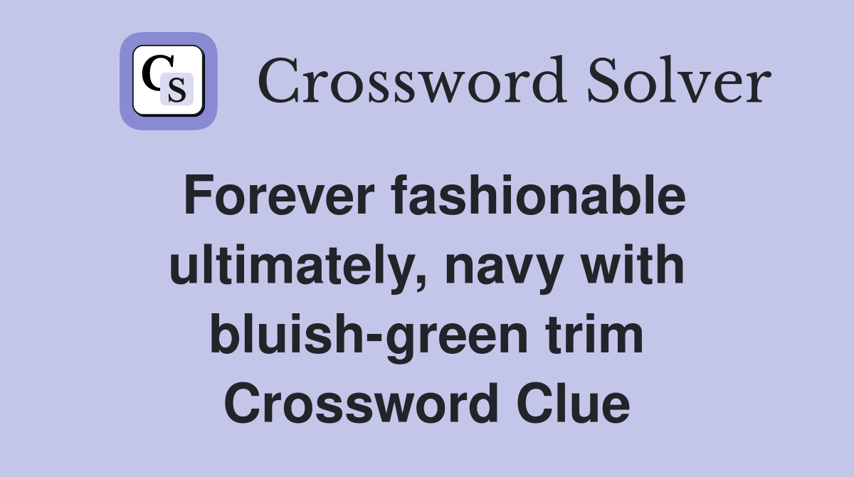 Forever fashionable ultimately, navy with bluish-green trim Crossword Clue