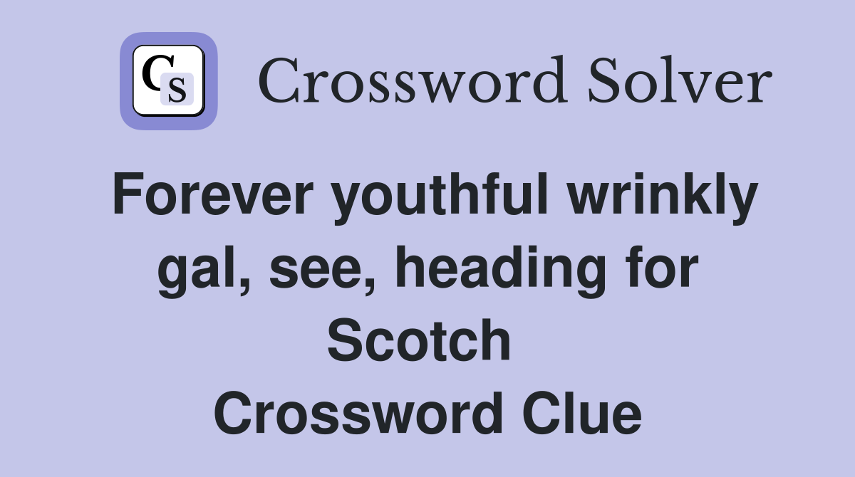 Forever youthful wrinkly gal, see, heading for Scotch  Crossword Clue
