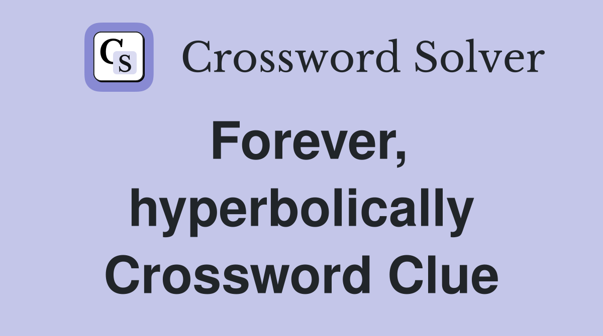Forever, hyperbolically Crossword Clue