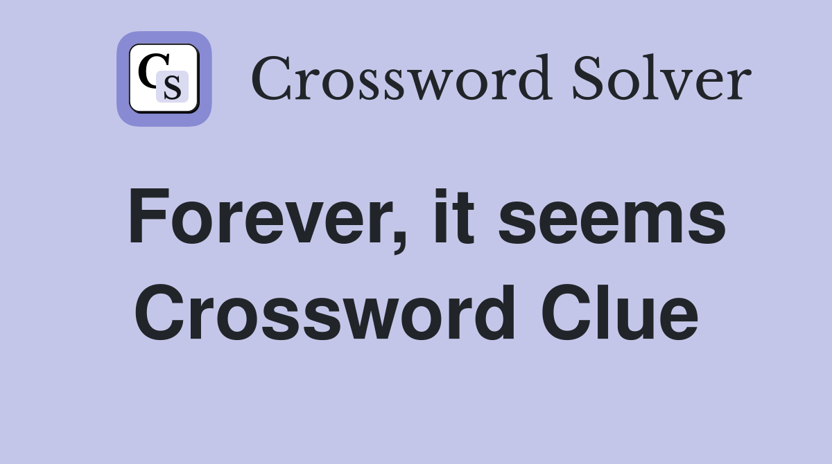 Forever, it seems Crossword Clue