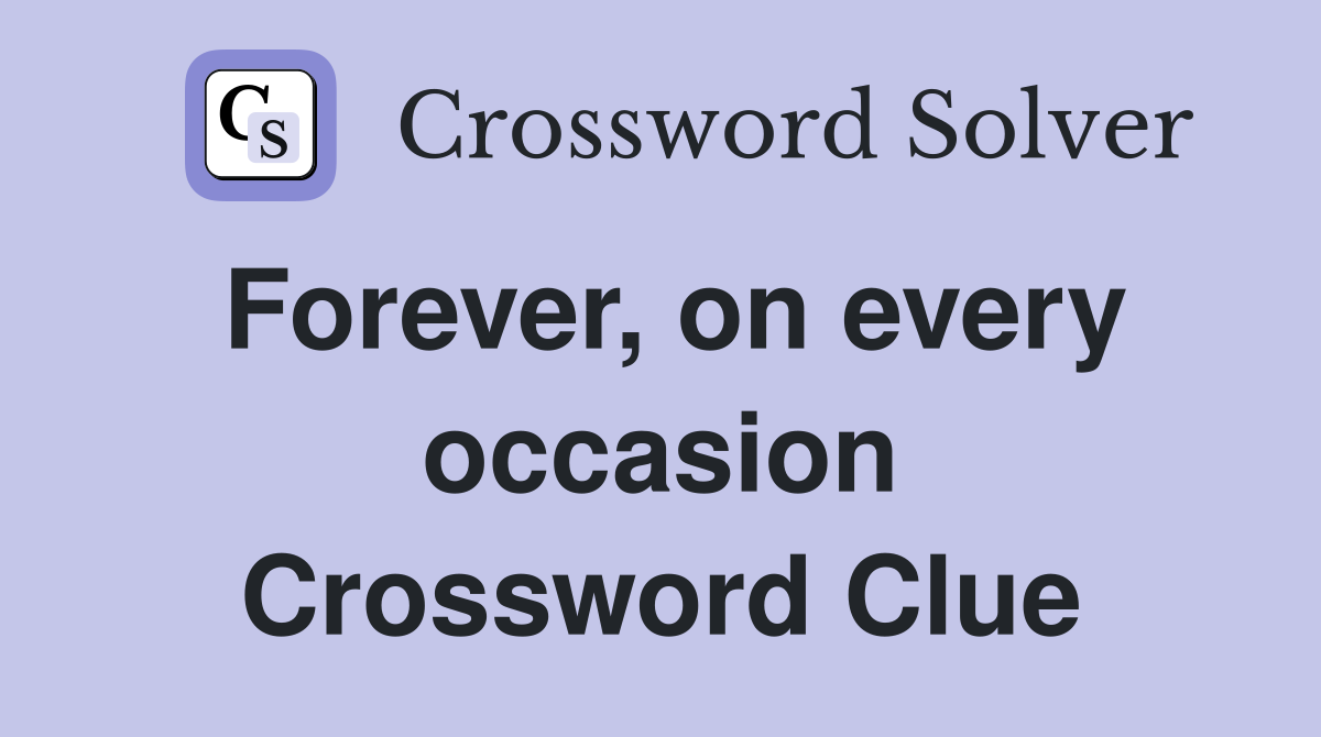 Forever, on every occasion Crossword Clue