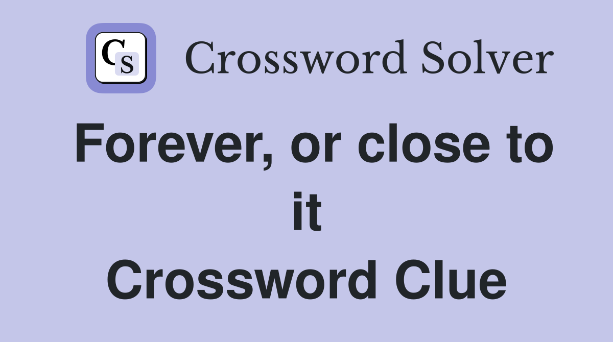 Forever, or close to it Crossword Clue