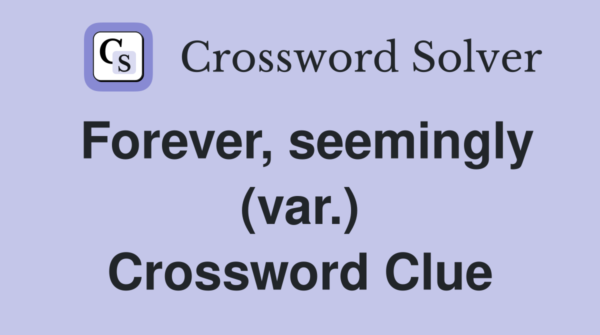 Forever, seemingly (var.) Crossword Clue