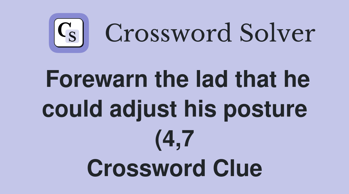 Forewarn the lad that he could adjust his posture (4 7) Crossword Forewarn the lad that he could adjust his posture (4 7) Crossword