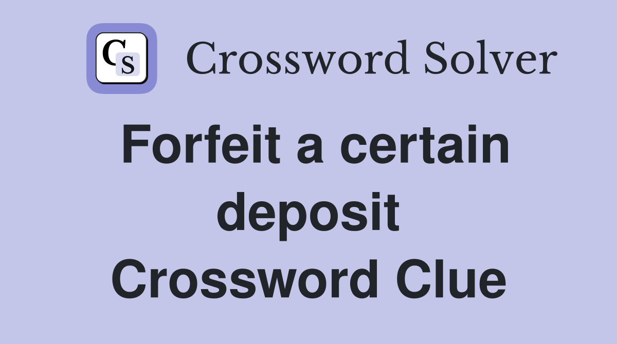 Forfeit a certain deposit Crossword Clue