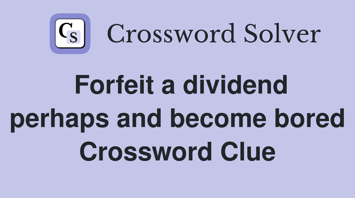 Forfeit a dividend perhaps and become bored Crossword Clue