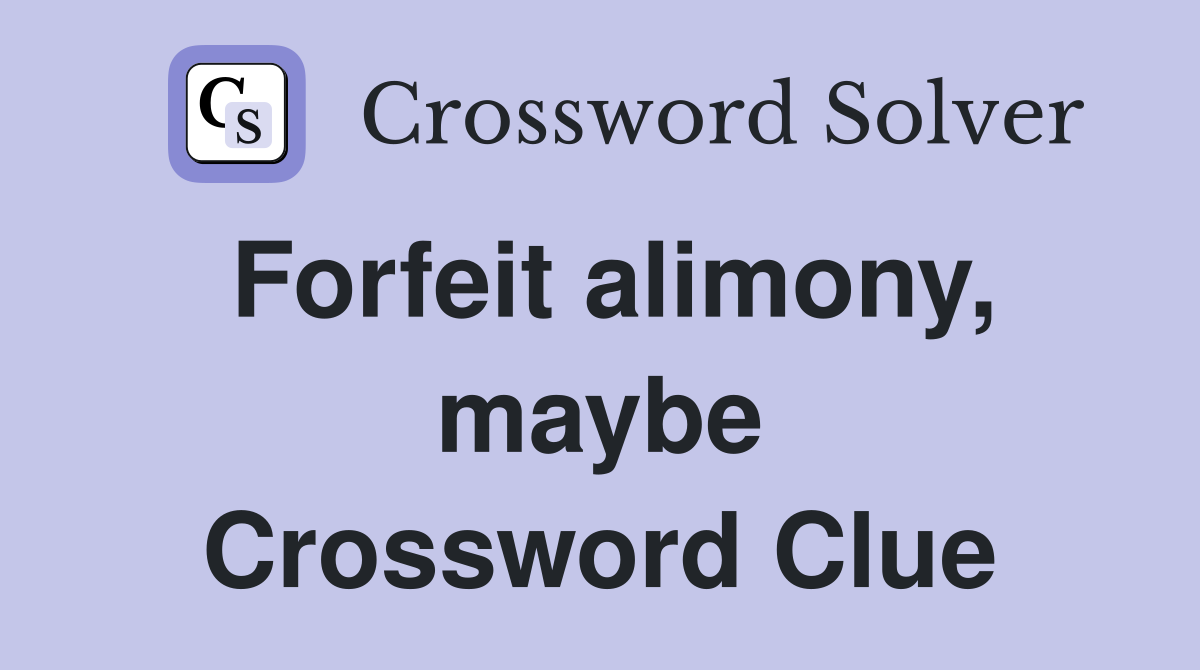 Forfeit alimony, maybe Crossword Clue