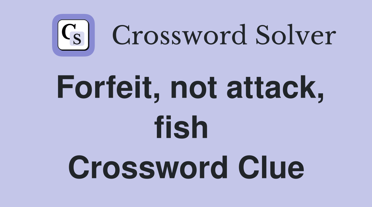 Forfeit, not attack, fish  Crossword Clue