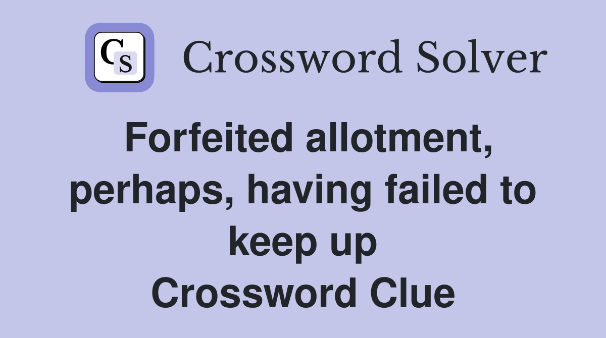 Forfeited allotment, perhaps, having failed to keep up Crossword Clue
