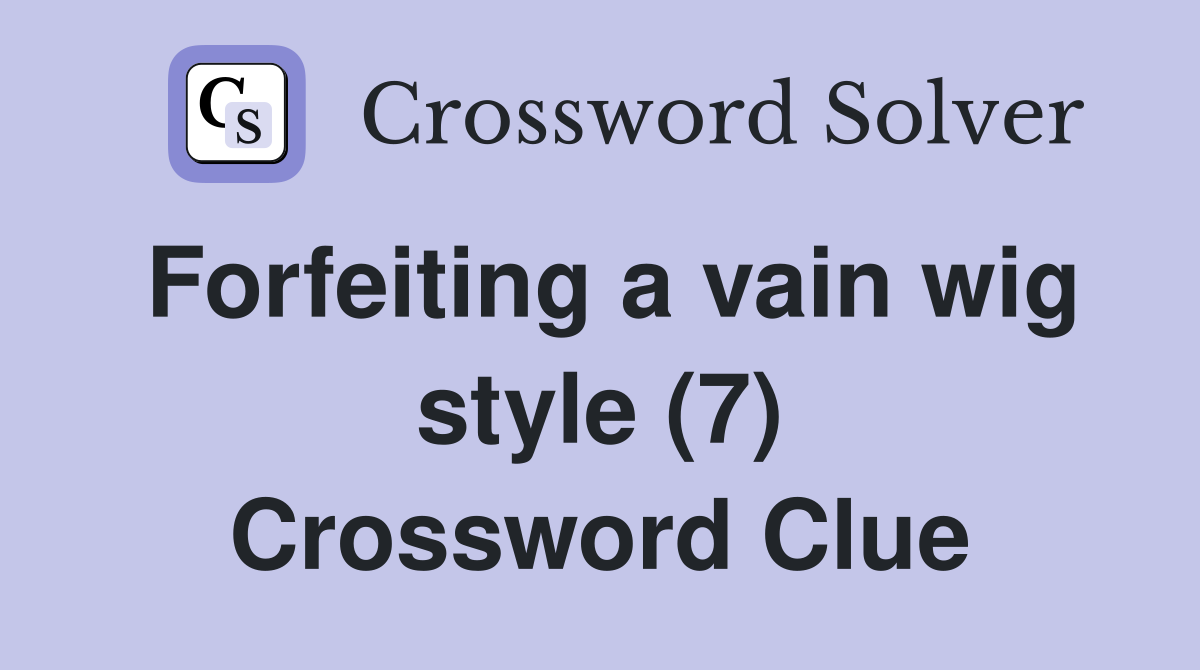 Forfeiting a vain wig style (7) Crossword Clue