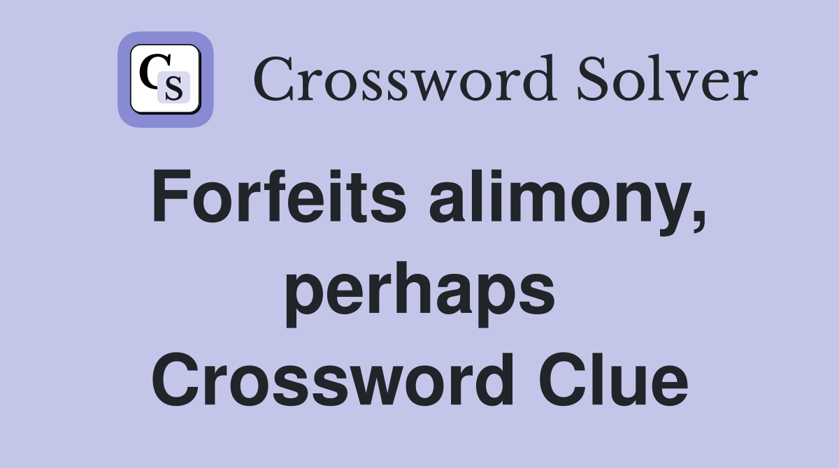Forfeits alimony, perhaps Crossword Clue