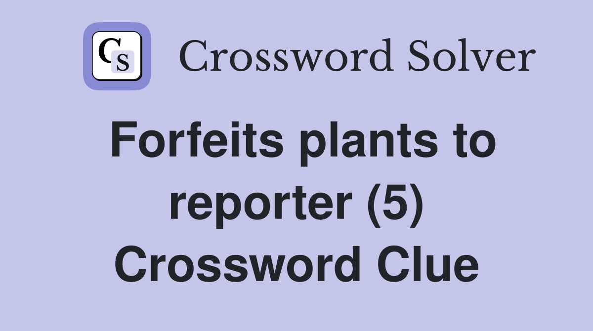 Forfeits plants to reporter (5) Crossword Clue