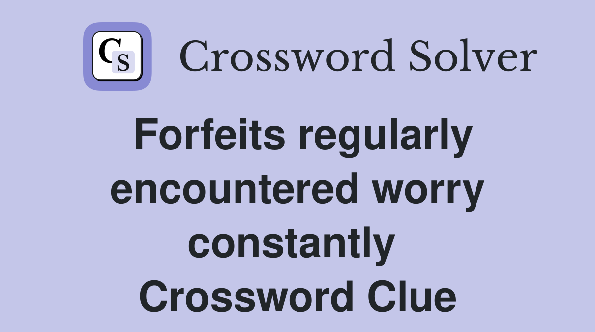 Forfeits regularly encountered worry constantly  Crossword Clue